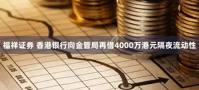 福祥证券 香港银行向金管局再借4000万港元隔夜流动性