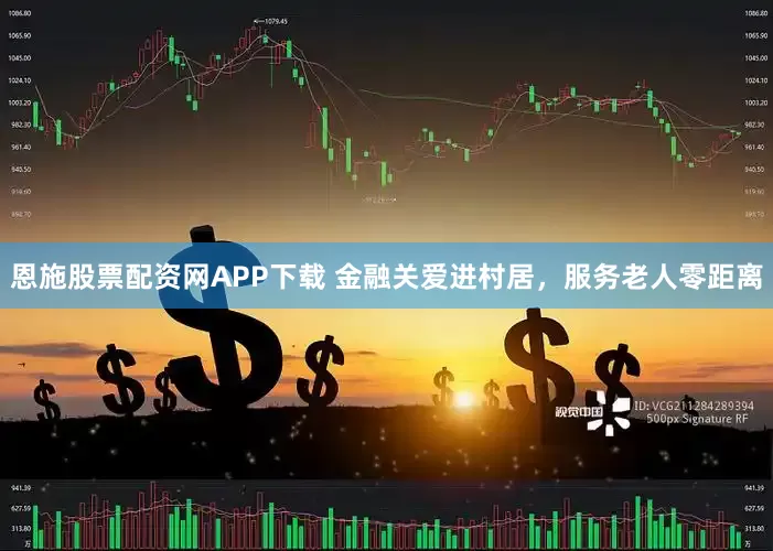 恩施股票配资网APP下载 金融关爱进村居，服务老人零距离